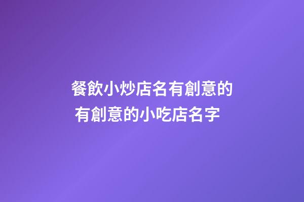 餐飲小炒店名有創意的 有創意的小吃店名字-第1張-店鋪起名-玄機派